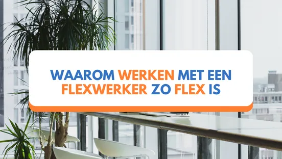 Waarom werken met een flexwerker zo flex is