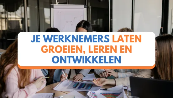 Het belang om je werknemers te laten groeien, leren en ontwikkelen!