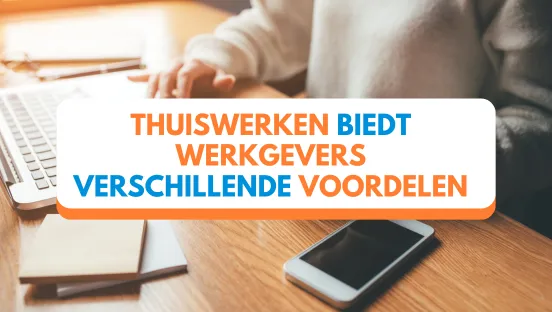 Waarom het voor jou als werkgever voordelig is om je werknemers thuis te laten werken!