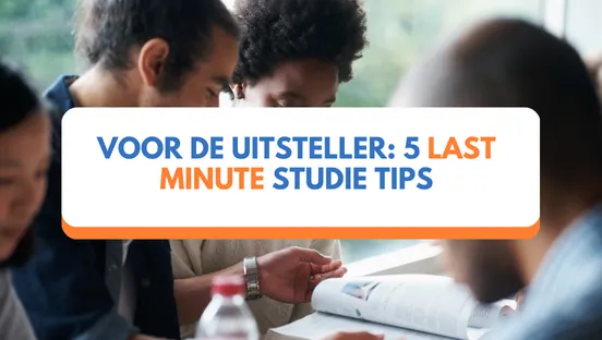 Voor de uitsteller: 5 last minute studie tips