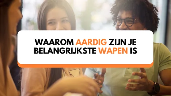 Waarom aardig zijn je belangrijkste wapen is