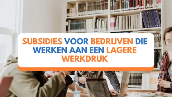 Subsidies voor bedrijven die werken aan een lagere werkdruk